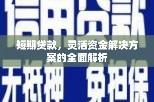 富平短期贷款，灵活资金解决方案的全面解析