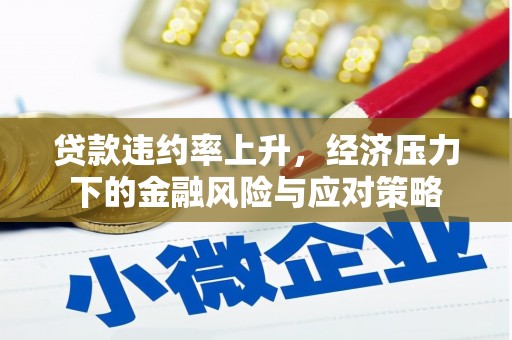 富平贷款违约率上升，经济压力下的金融风险与应对策略