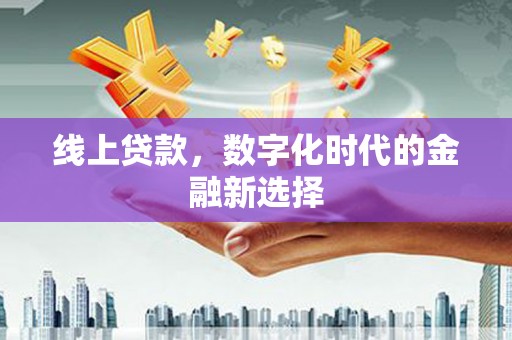 富平线上贷款，数字化时代的金融新选择