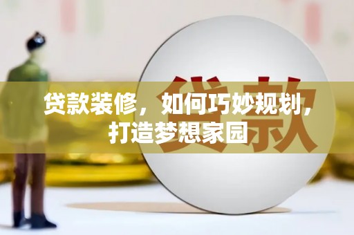 富平贷款装修，如何巧妙规划，打造梦想家园
