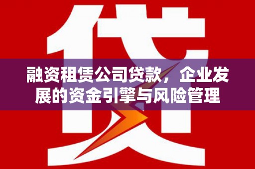 富平融资租赁公司贷款，企业发展的资金引擎与风险管理