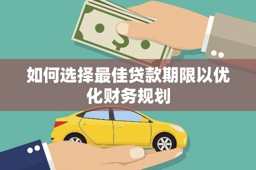 富平如何选择最佳贷款期限以优化财务规划