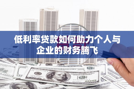 富平低利率贷款如何助力个人与企业的财务腾飞