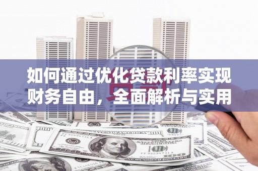 富平如何通过优化贷款利率实现财务自由，全面解析与实用策略
