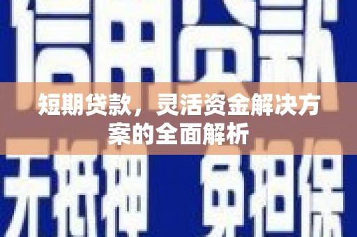 富平短期贷款，灵活资金解决方案的全面解析