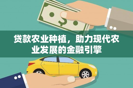 富平贷款农业种植，助力现代农业发展的金融引擎