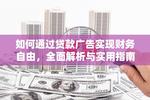 富平如何通过贷款广告实现财务自由，全面解析与实用指南