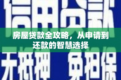 富平房屋贷款全攻略，从申请到还款的智慧选择