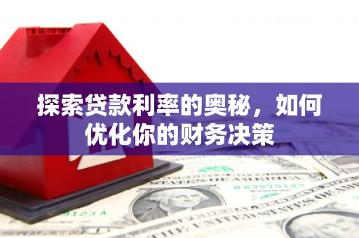 富平探索贷款利率的奥秘，如何优化你的财务决策