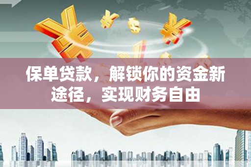 富平保单贷款，解锁你的资金新途径，实现财务自由