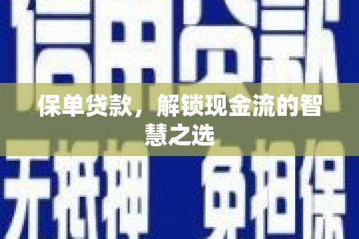 富平保单贷款，解锁现金流的智慧之选