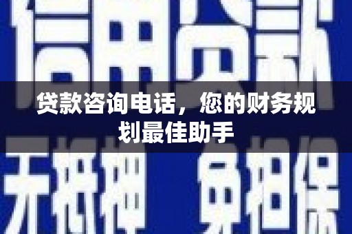 富平贷款咨询电话，您的财务规划最佳助手