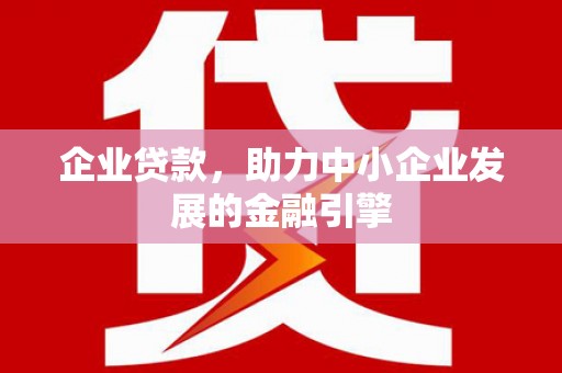 富平企业贷款，助力中小企业发展的金融引擎