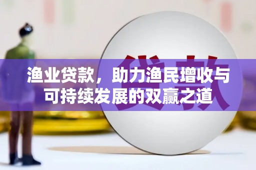 富平渔业贷款，助力渔民增收与可持续发展的双赢之道