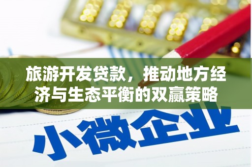 富平旅游开发贷款，推动地方经济与生态平衡的双赢策略