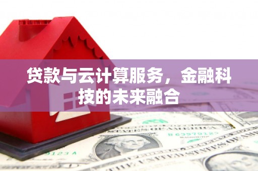富平贷款与云计算服务，金融科技的未来融合