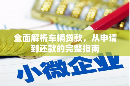 富平全面解析车辆贷款，从申请到还款的完整指南