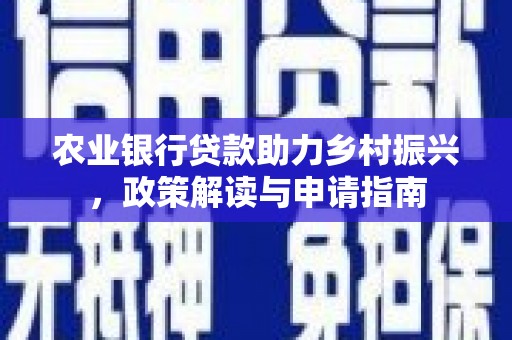 富平农业银行贷款助力乡村振兴，政策解读与申请指南