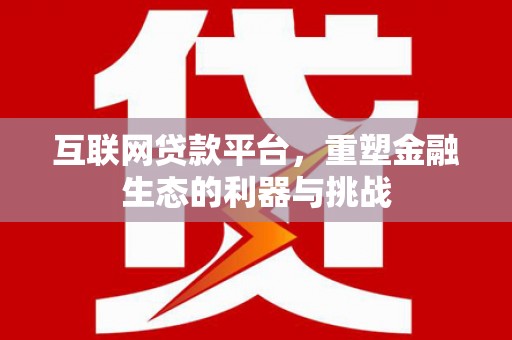 富平互联网贷款平台，重塑金融生态的利器与挑战