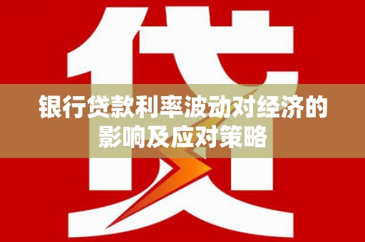 富平银行贷款利率波动对经济的影响及应对策略