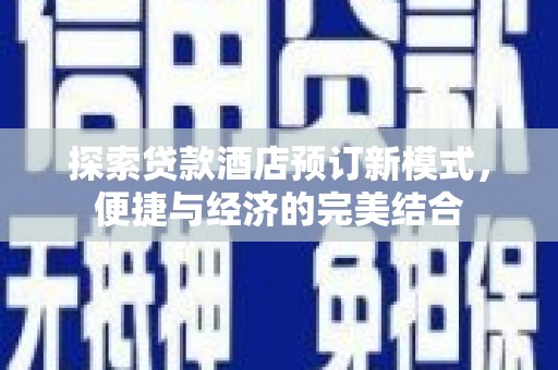 富平探索贷款酒店预订新模式，便捷与经济的完美结合