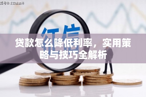 富平贷款怎么降低利率，实用策略与技巧全解析