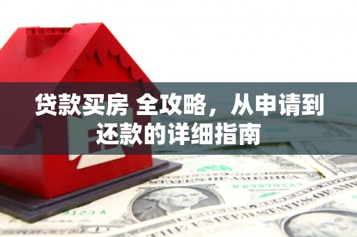 富平贷款买房 全攻略，从申请到还款的详细指南