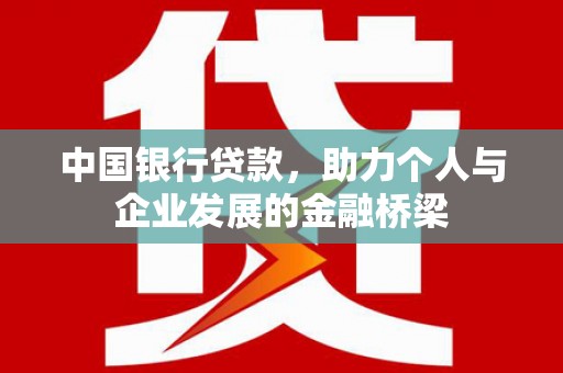 富平中国银行贷款，助力个人与企业发展的金融桥梁