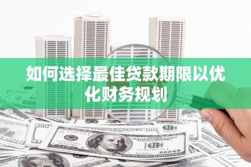 富平如何选择最佳贷款期限以优化财务规划