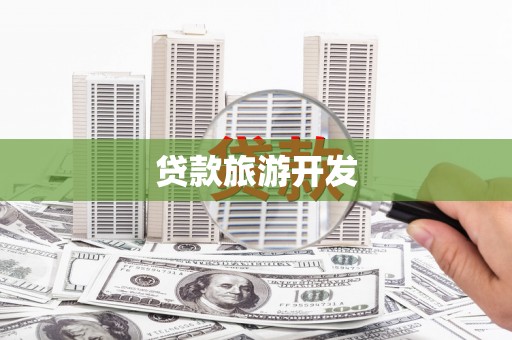 富平贷款旅游开发