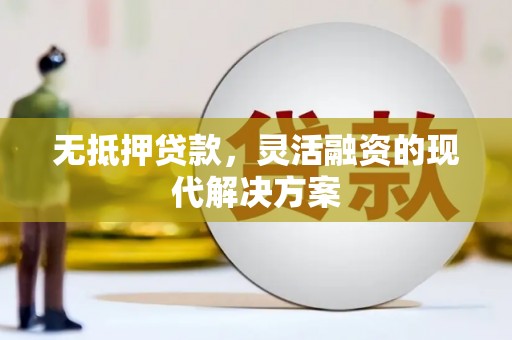 富平无抵押贷款，灵活融资的现代解决方案