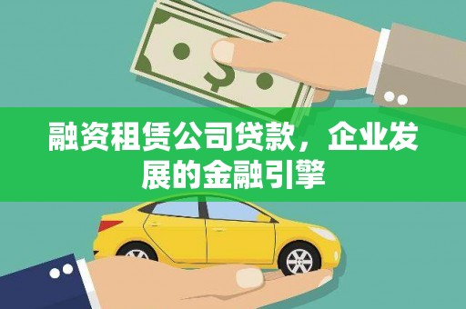 富平融资租赁公司贷款，企业发展的金融引擎