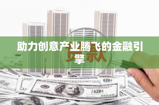 富平助力创意产业腾飞的金融引擎