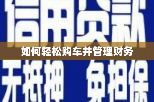 富平如何轻松购车并管理财务