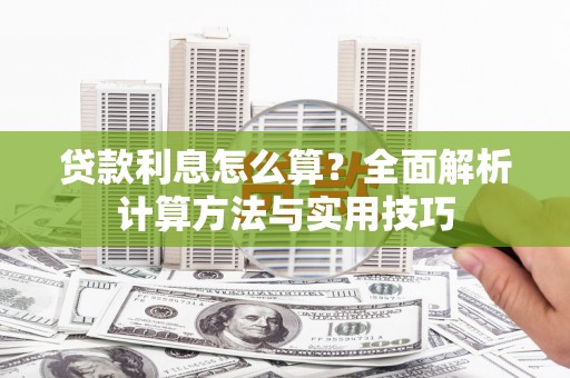 富平贷款利息怎么算？全面解析计算方法与实用技巧