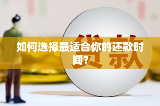 富平如何选择最适合你的还款时间？